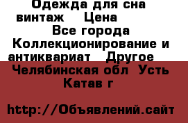 Одежда для сна (винтаж) › Цена ­ 1 200 - Все города Коллекционирование и антиквариат » Другое   . Челябинская обл.,Усть-Катав г.